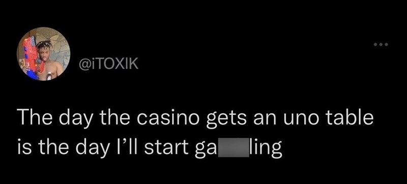 @iTOXIK The day the casino gets an uno table is the day I'll start galing