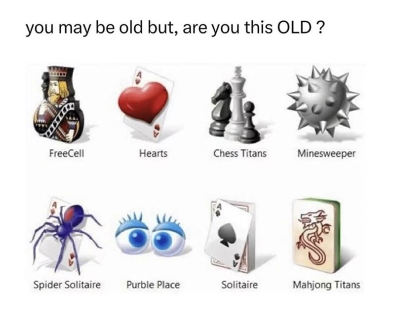you may be old but, are you this OLD? FreeCell Hearts Chess Titans Minesweeper Spider Solitaire Purble Place Solitaire Mahjong Titans
