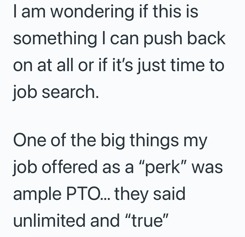 I am wondering if this is something I can push back on at all or if it's just time to job search. One of the big things my job offered as a "perk" was ample PTO... they said unlimited and "true"