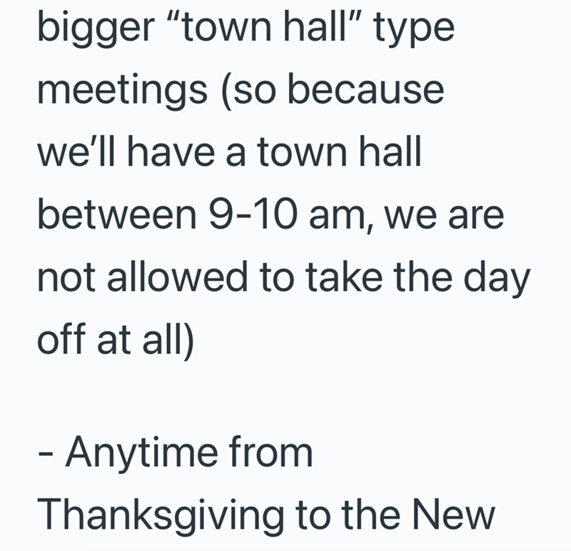 bigger "town hall" type meetings (so because we'll have a town hall between 9-10 am, we are not allowed to take the day off at all) - Anytime from Thanksgiving to the New