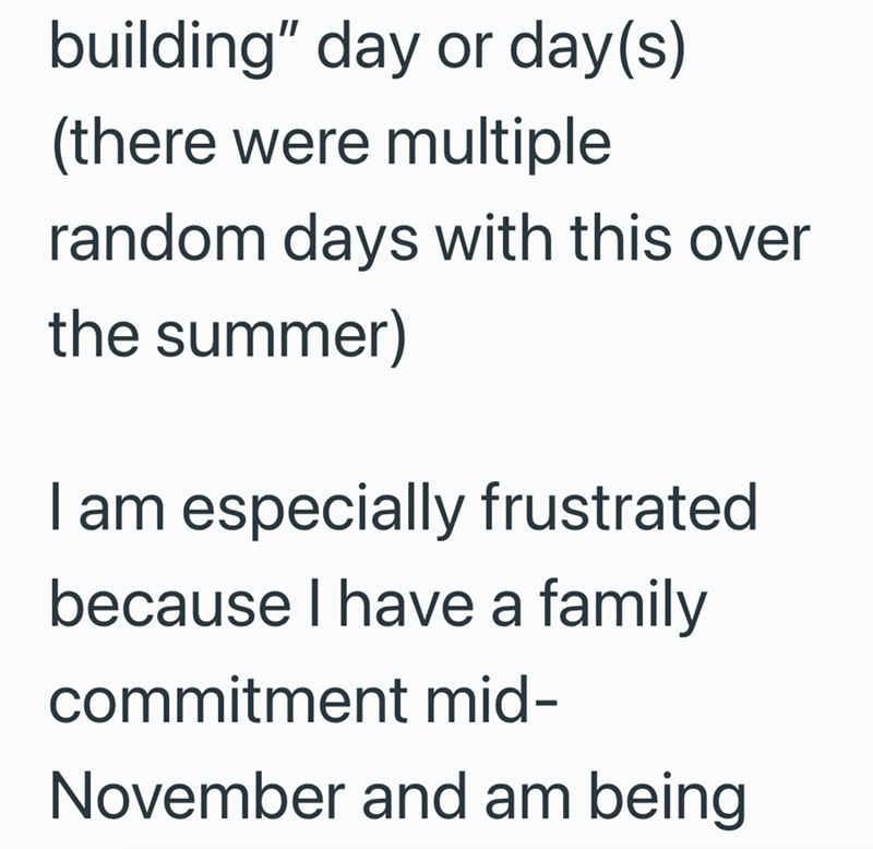 building" day or day(s) (there were multiple random days with this over the summer) I am especially frustrated because I have a family commitment mid- November and am being