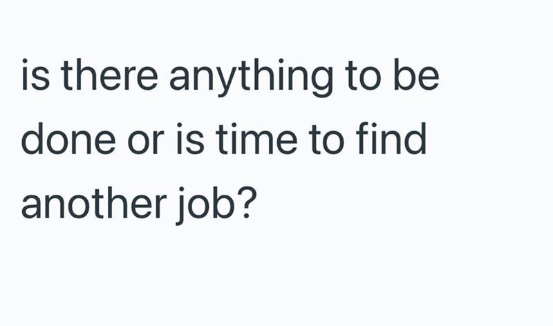 is there anything to be done or is time to find another job?