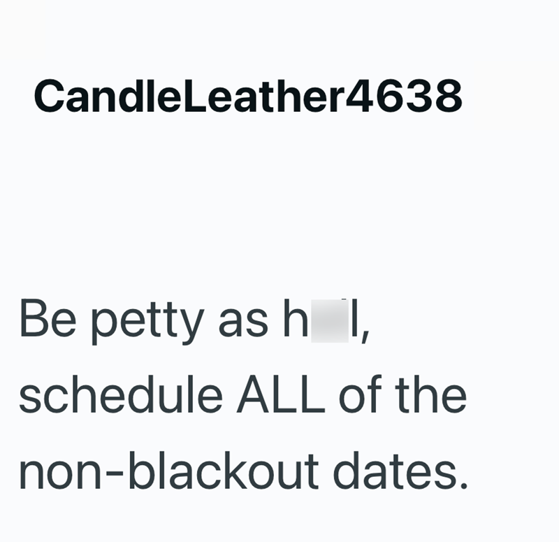 CandleLeather4638 Be petty as h I schedule ALL of the non-blackout dates.
