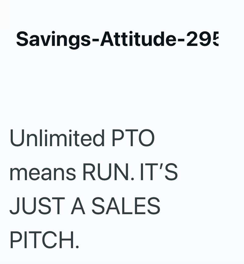 Savings-Attitude-295 Unlimited PTO means RUN. IT'S JUST A SALES PITCH.