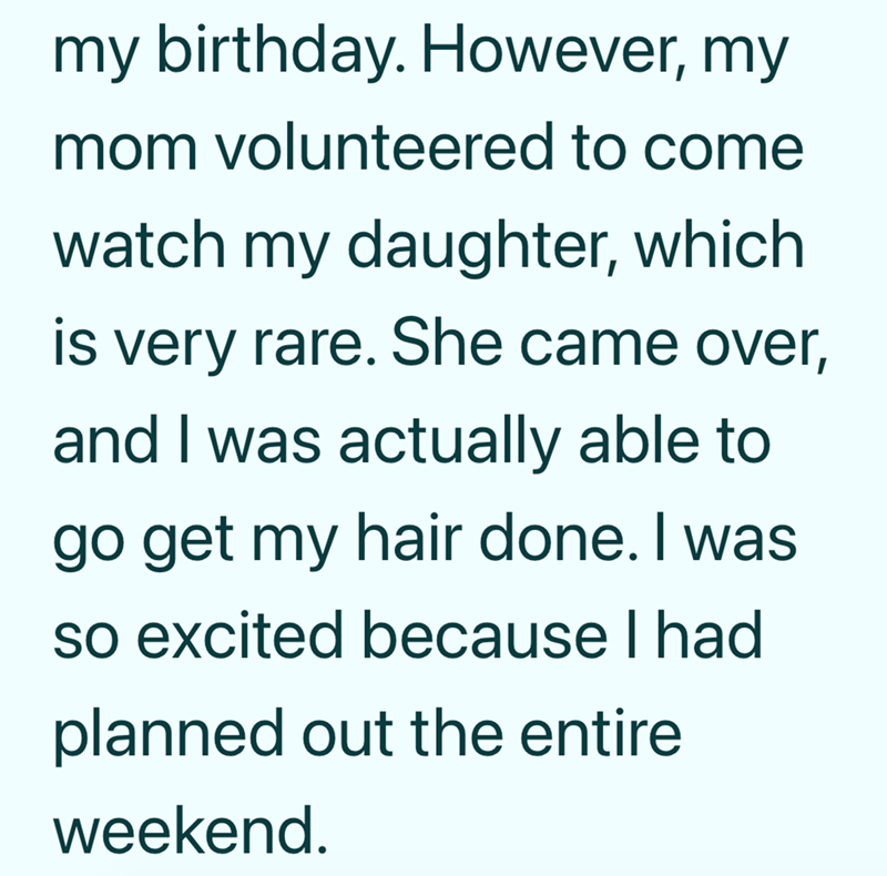 my birthday. However, my mom volunteered to come watch my daughter, which is very rare. She came over, and I was actually able to go get my hair done. I was so excited because I had planned out the entire weekend.