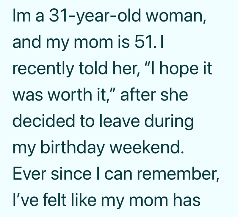Im a 31-year-old woman, and my mom is 51. I recently told her, "I hope it was worth it," after she decided to leave during my birthday weekend. Ever since I can remember, I've felt like my mom has