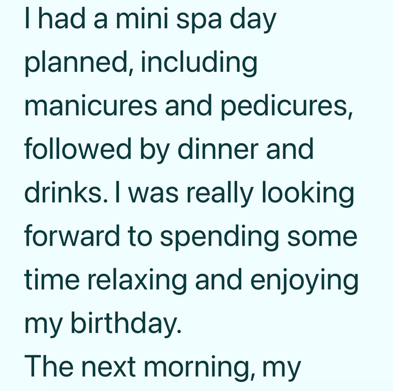 I had a mini spa day planned, including manicures and pedicures, followed by dinner and drinks. I was really looking forward to spending some time relaxing and enjoying my birthday. The next morning, my