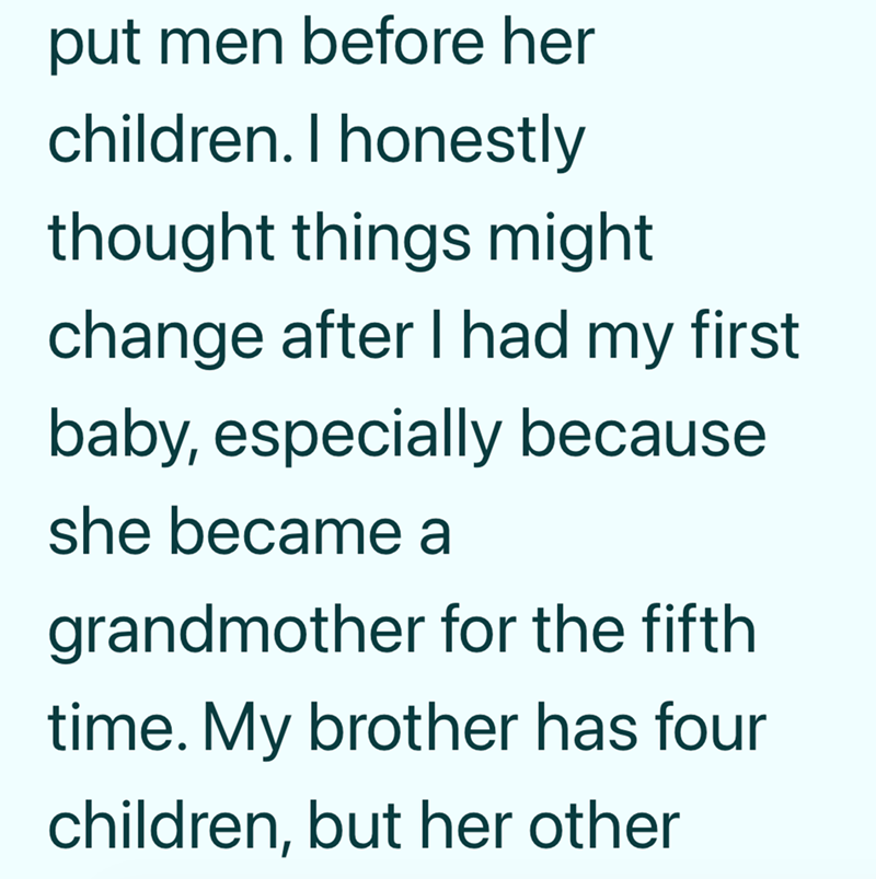 put men before her children. I honestly thought things might change after I had my first baby, especially because she became a grandmother for the fifth time. My brother has four children, but her other