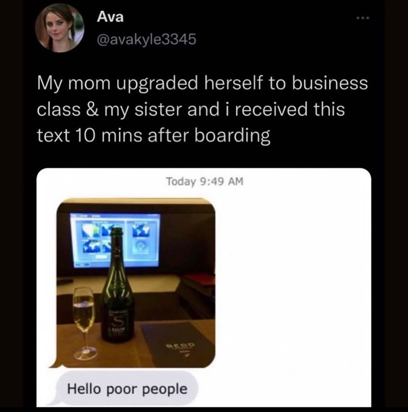 Ava @avakyle3345 My mom upgraded herself to business class & my sister and i received this text 10 mins after boarding SALON Today 9:49 AM BCOD Hello poor people