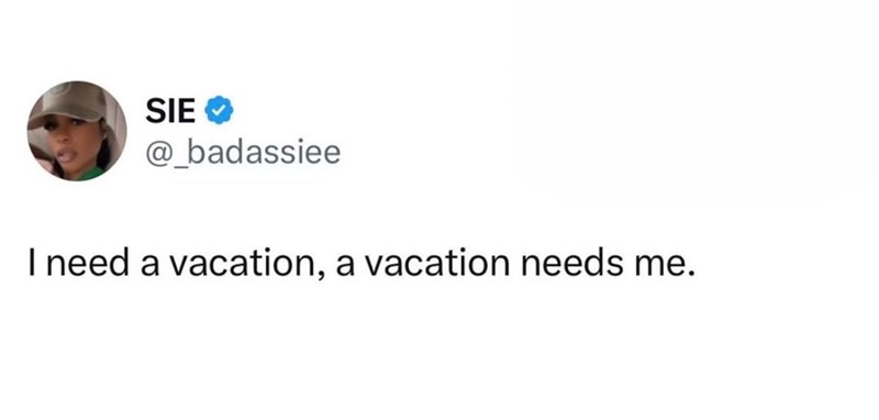 SIE @badassiee I need a vacation, a vacation needs me.