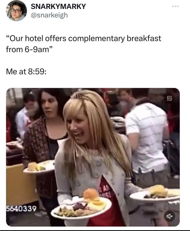 SNARKYMARKY @snarkeigh "Our hotel offers complementary breakfast from 6-9am" Me at 8:59: 5640339 A Icc