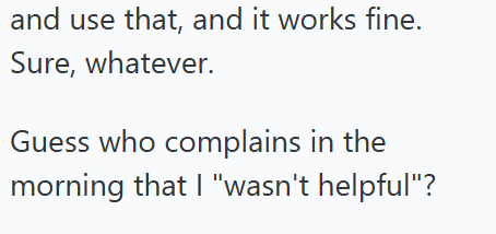and use that, and it works fine. Sure, whatever. Guess who complains in the morning that I "wasn't helpful"?