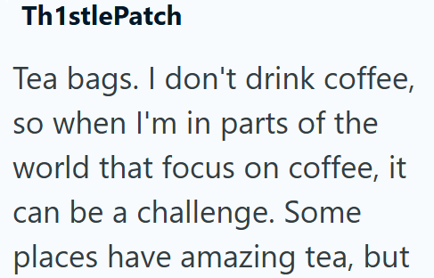 Th1stlePatch Tea bags. I don't drink coffee, so when I'm in parts of the world that focus on coffee, it can be a challenge. Some places have amazing tea, but