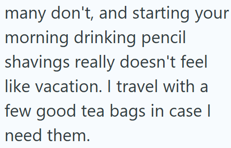 many don't, and starting your morning drinking pencil shavings really doesn't feel like vacation. I travel with a few good tea bags in case I need them.