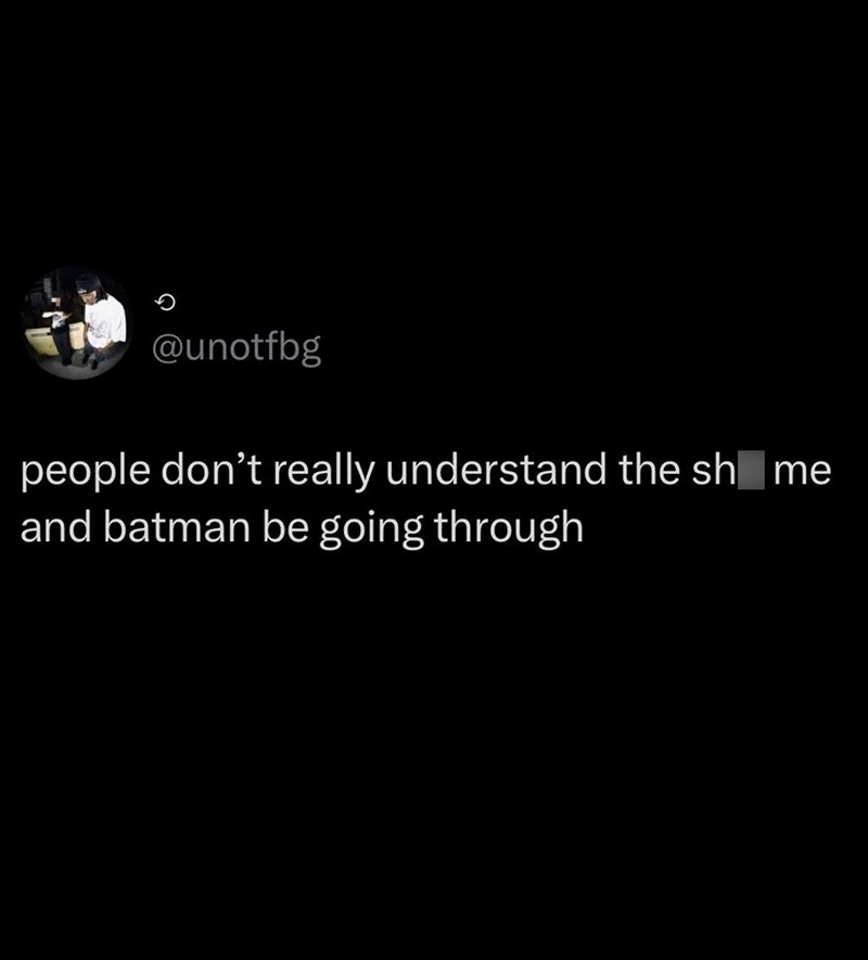 @unotfbg people don't really understand the shome and batman be going through