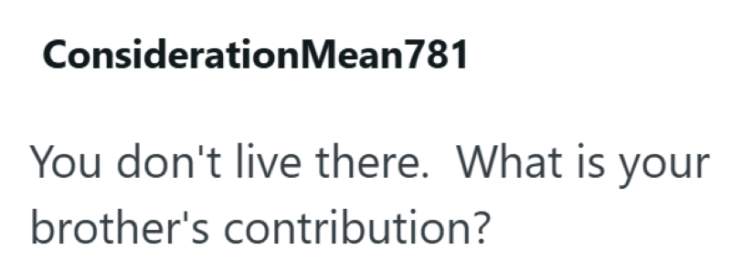 Consideration Mean781 You don't live there. What is your brother's contribution?