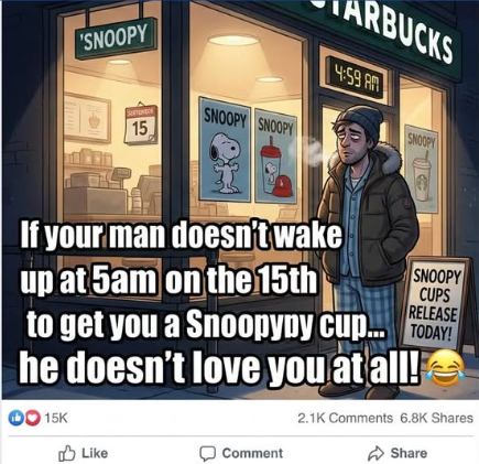 'SNOOPY 15 SNOOPY SNOOPY ARBUCKS 4:59 AM SNOOPY If your man doesn't wake up at 5am on the 15th SNOOPY CUPS RELEASE to get you a Snoopypy cup... TODAY! he doesn't love you at all! OO 15K 2.1K Comments 6.8K Shares Like Comment Share