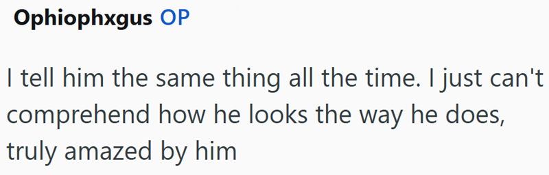 Ophiophxgus OP I tell him the same thing all the time. I just can't comprehend how he looks the way he does, truly amazed by him