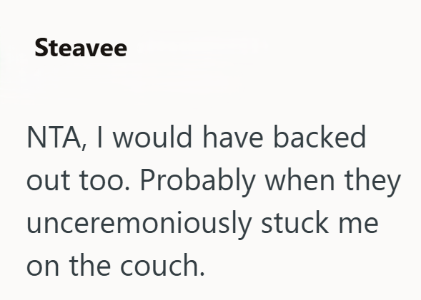 Steavee NTA, I would have backed out too. Probably when they unceremoniously stuck me on the couch.
