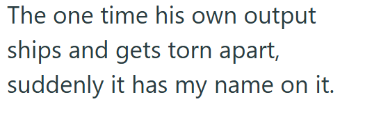 The one time his own output ships and gets torn apart, suddenly it has my name on it.