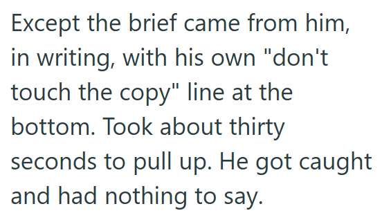 Except the brief came from him, in writing, with his own "don't touch the copy" line at the bottom. Took about thirty seconds to pull up. He got caught and had nothing to say.
