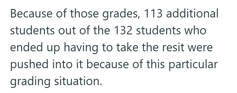 Because of those grades, 113 additional students out of the 132 students who ended up having to take the resit were pushed into it because of this particular grading situation.