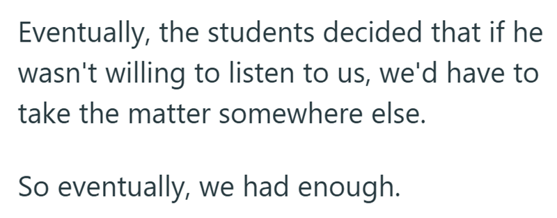 Eventually, the students decided that if he wasn't willing to listen to us, we'd have to take the matter somewhere else. So eventually, we had enough.