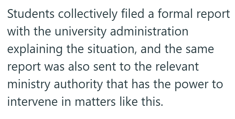 Students collectively filed a formal report with the university administration explaining the situation, and the same. report was also sent to the relevant ministry authority that has the power to intervene in matters like this.