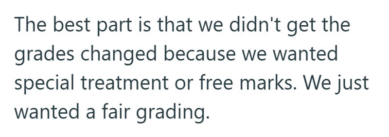 The best part is that we didn't get the grades changed because we wanted special treatment or free marks. We just wanted a fair grading.