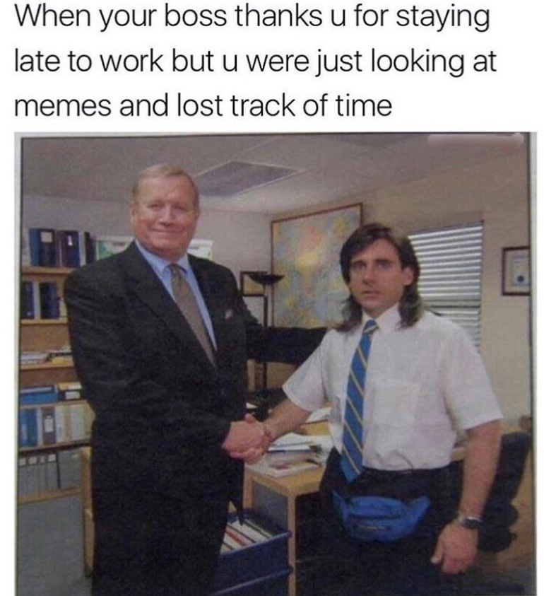 When your boss thanks u for staying late to work but u were just looking at memes and lost track of time