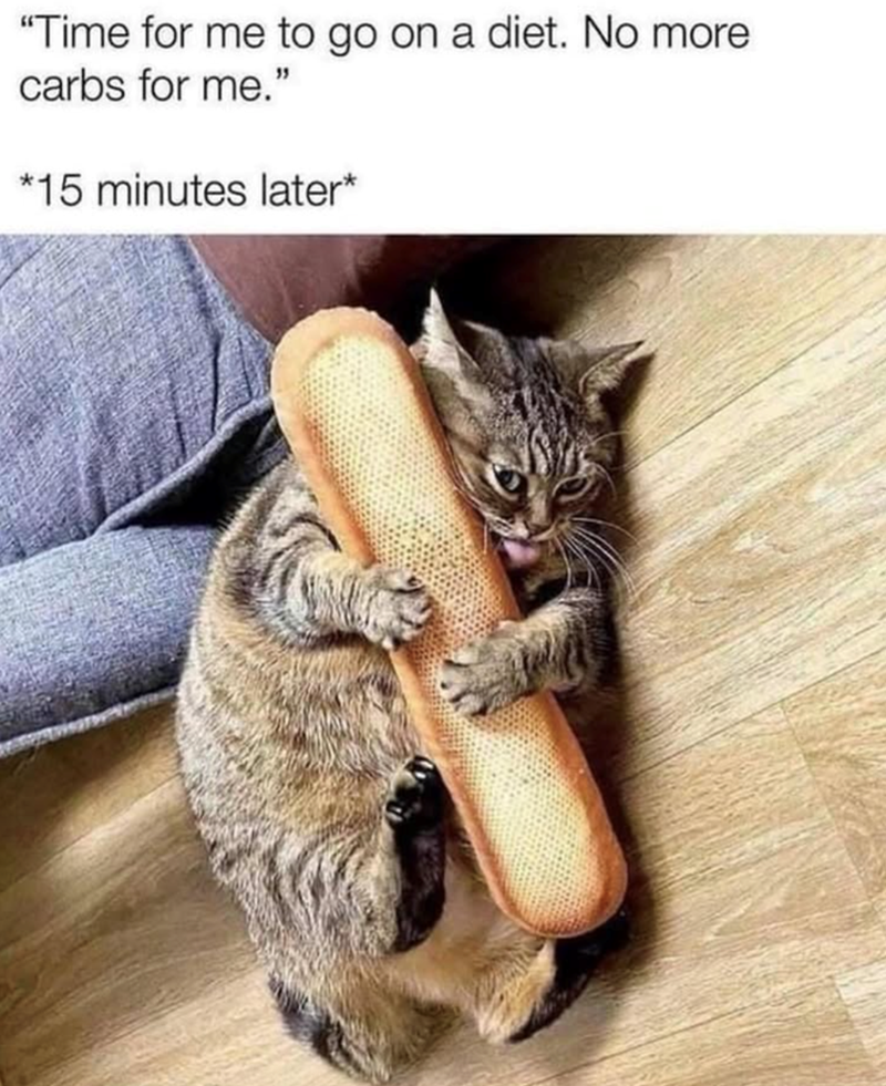 "Time for me to go on a diet. No more carbs for me." *15 minutes later*