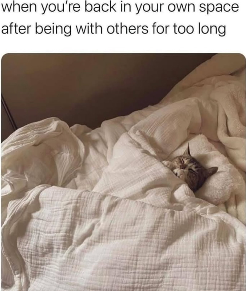 when you're back in your own space after being with others for too long