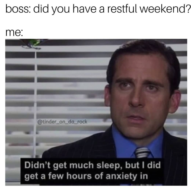 boss: did you have a restful weekend? me: @tinder_on_da_rock Didn't get much sleep, but I did get a few hours of anxiety in