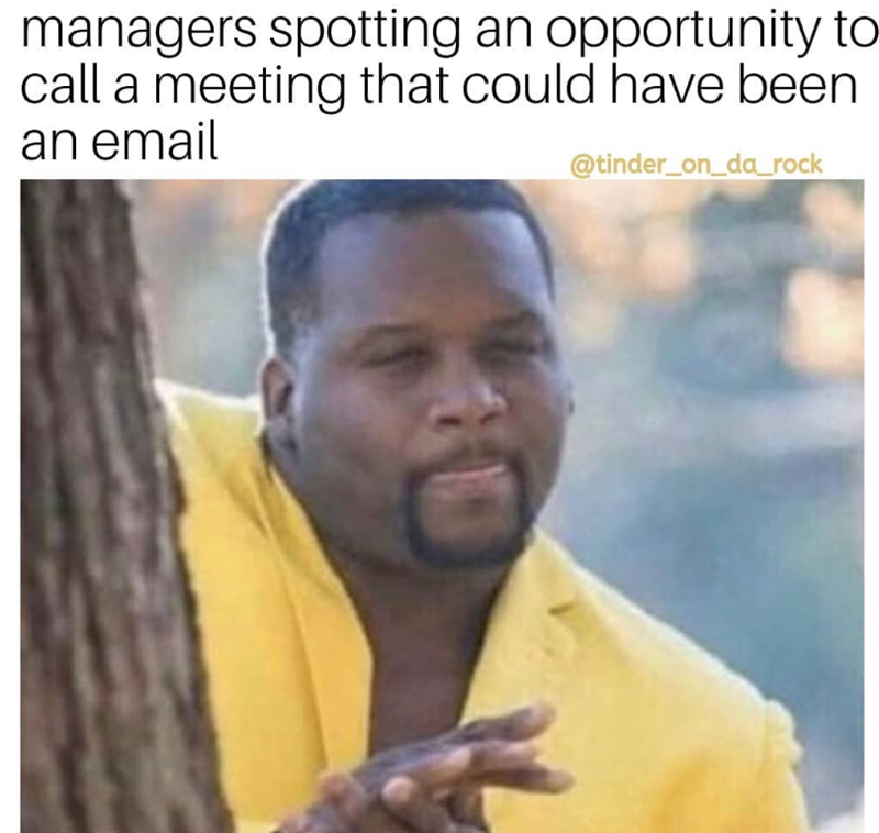 managers spotting an opportunity to call a meeting that could have been an email @tinder_on_da_rock