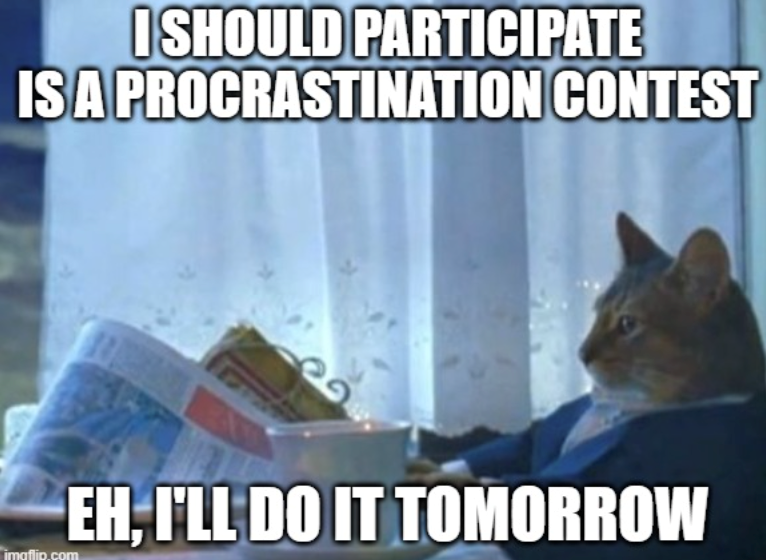 I SHOULD PARTICIPATE IS A PROCRASTINATION CONTEST imgflip.com EH, I'LL DO IT TOMORROW