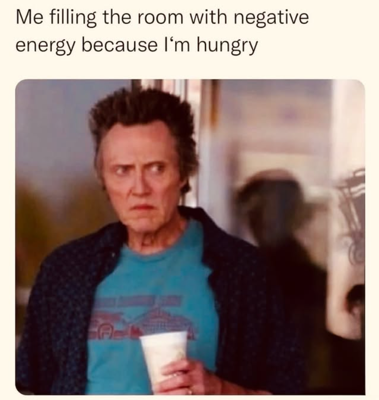 T Me filling the room with negative energy because I'm hungry.