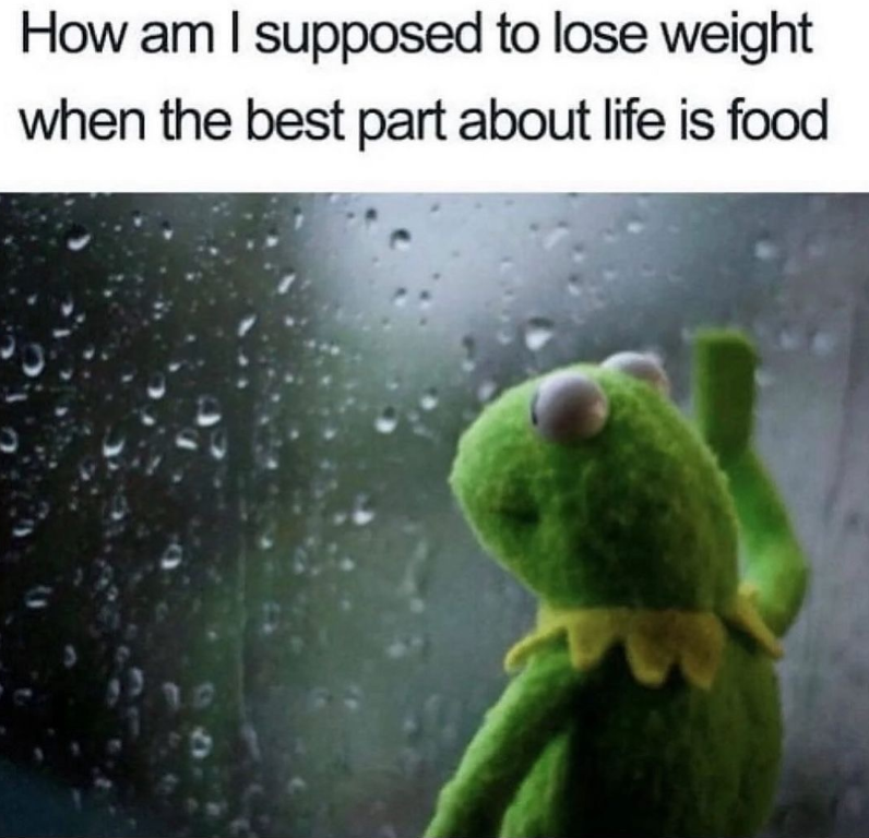 How am I supposed to lose weight when the best part about life is food