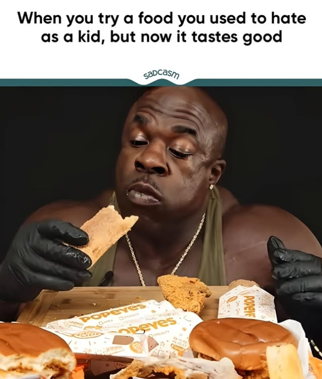 When you try a food you used to hate as a kid, but now it tastes good Sadcasm POPEYES 91 Opeves POPEYE