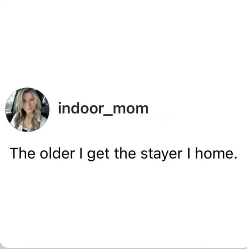 indoor_mom The older I get the stayer I home.