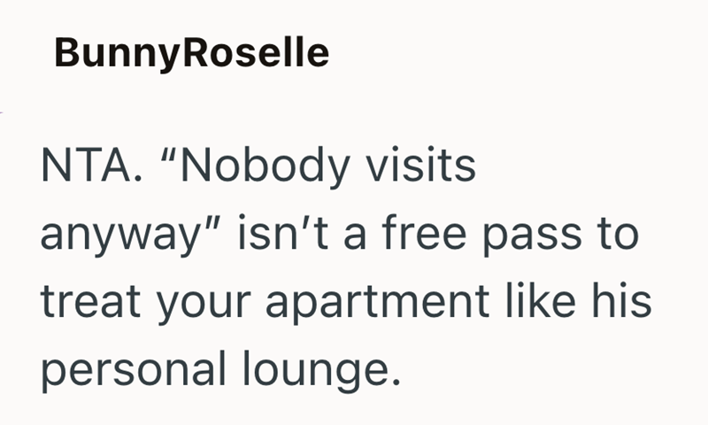 Bunny Roselle NTA. "Nobody visits anyway" isn't a free pass to treat your apartment like his personal lounge.