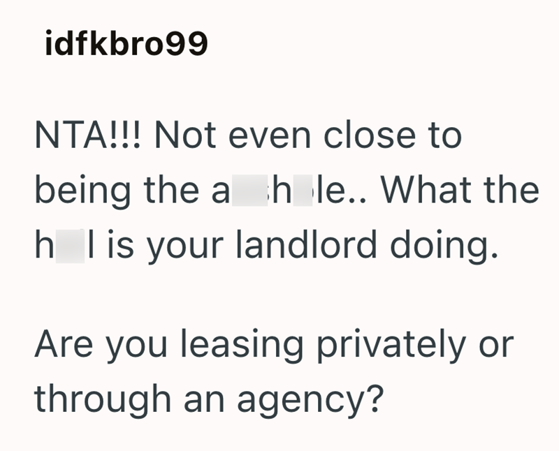 idfkbro99 NTA!!! Not even close to being the a hole.. What the h I is your landlord doing. Are you leasing privately or through an agency?