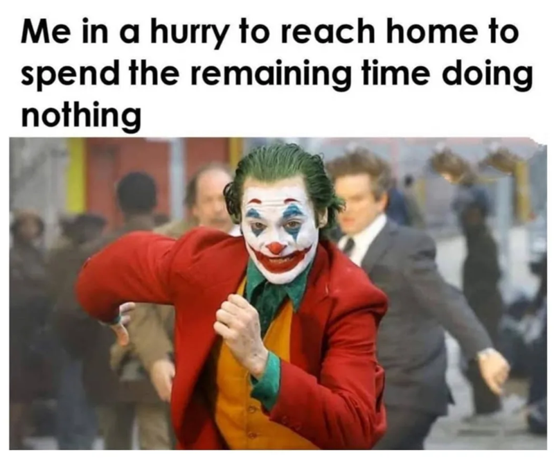 Me in a hurry to reach home to spend the remaining time doing nothing