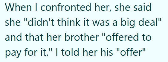 When I confronted her, she said she "didn't think it was a big deal" and that her brother "offered to pay for it." I told her his "offer"