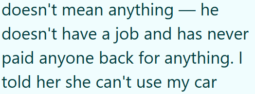 doesn't mean anything he doesn't have a job and has never paid anyone back for anything. I told her she can't use my car