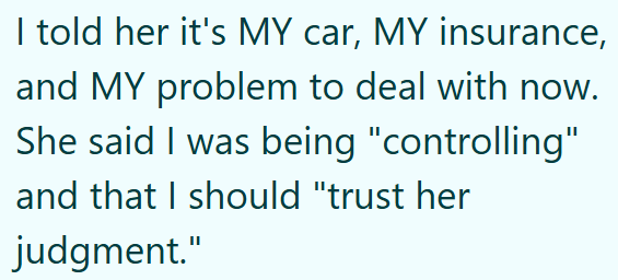 I told her it's MY car, MY insurance, and MY problem to deal with now. She said I was being "controlling" and that I should "trust her judgment."