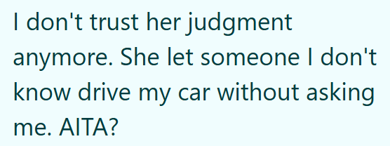 I don't trust her judgment anymore. She let someone I don't know drive my car without asking me. AITA?