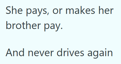 She pays, or makes her brother pay. And never drives again