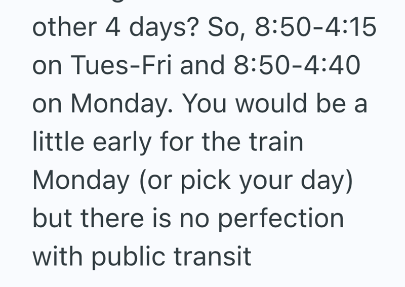 other 4 days? So, 8:50-4:15 on Tues-Fri and 8:50-4:40 on Monday. You would be a little early for the train Monday (or pick your day) but there is no perfection with public transit