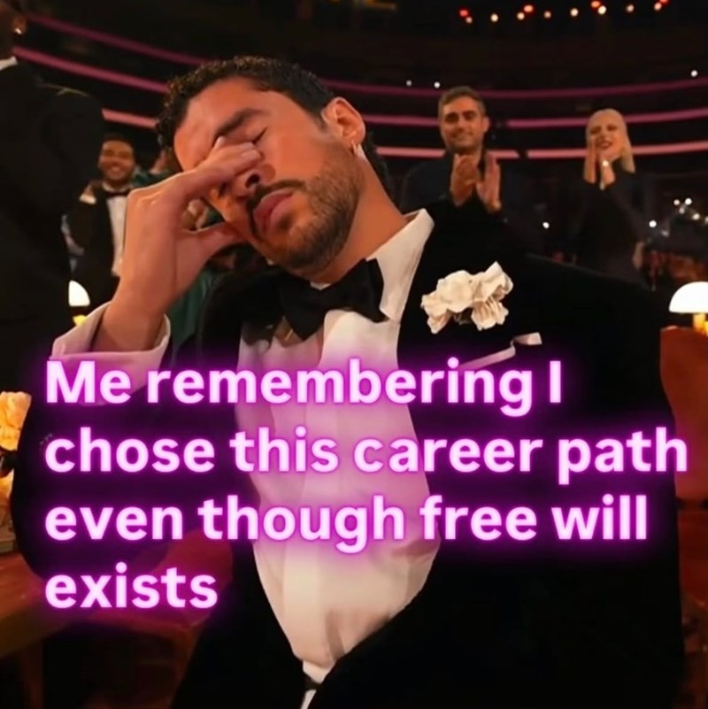 Me remembering I chose this career path even though free will exists