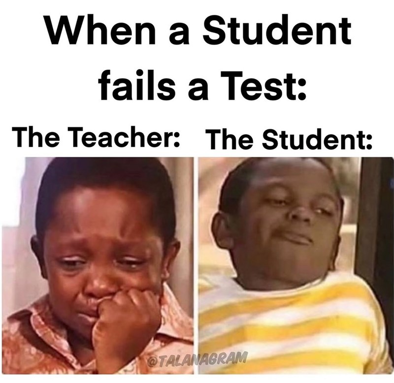 When a Student fails a Test: The Teacher: The Student: @TALANAGRAM